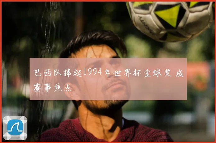 巴西队捧起1994年世界杯金球奖 成赛事焦点