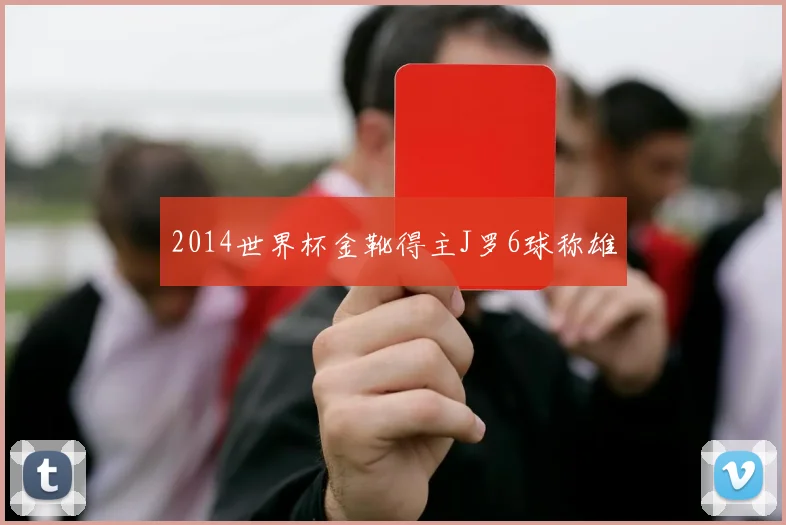 2014世界杯金靴得主J罗6球称雄