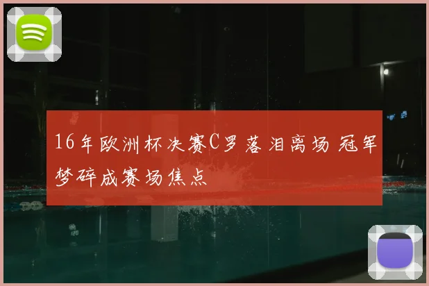 16年欧洲杯决赛C罗落泪离场 冠军梦碎成赛场焦点
