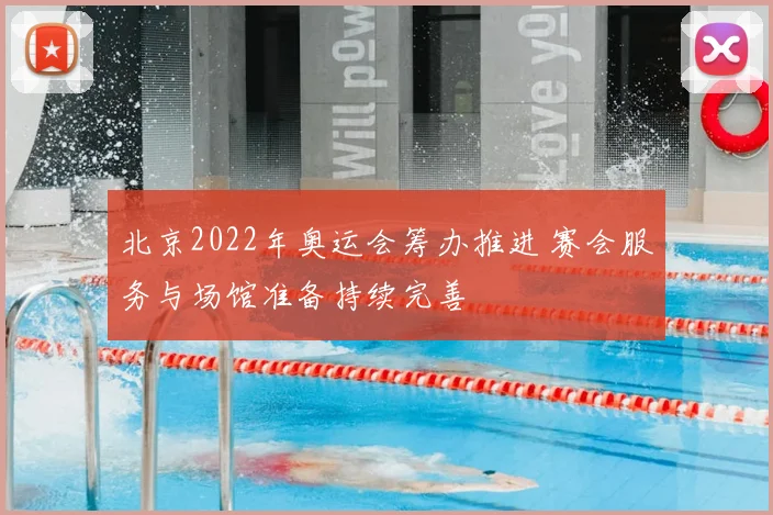 北京2022年奥运会筹办推进 赛会服务与场馆准备持续完善