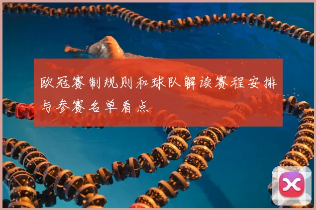 欧冠赛制规则和球队解读赛程安排与参赛名单看点