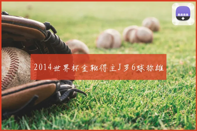 2014世界杯金靴得主J罗6球称雄