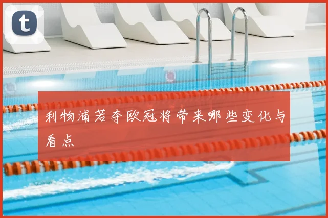 利物浦若夺欧冠将带来哪些变化与看点