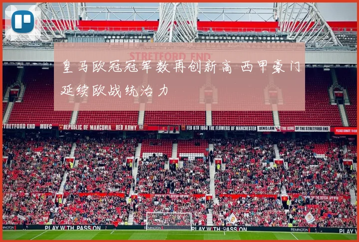 皇马欧冠冠军数再创新高 西甲豪门延续欧战统治力