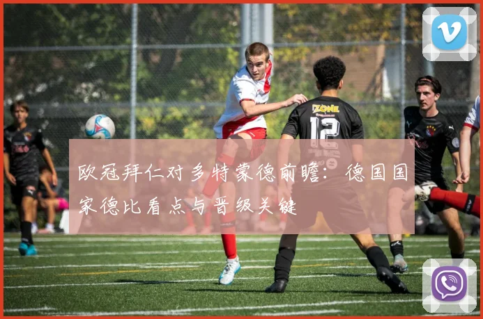 欧冠拜仁对多特蒙德前瞻：德国国家德比看点与晋级关键