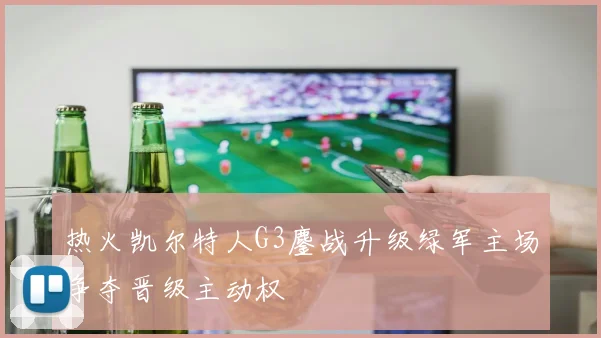 热火凯尔特人G3鏖战升级绿军主场争夺晋级主动权