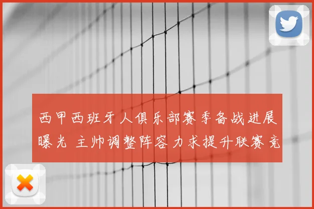 西甲西班牙人俱乐部赛季备战进展曝光 主帅调整阵容力求提升联赛竞争力