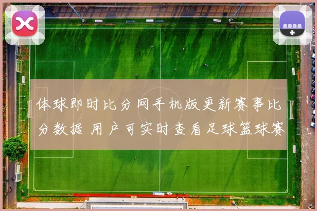 体球即时比分网手机版更新赛事比分数据 用户可实时查看足球篮球赛况