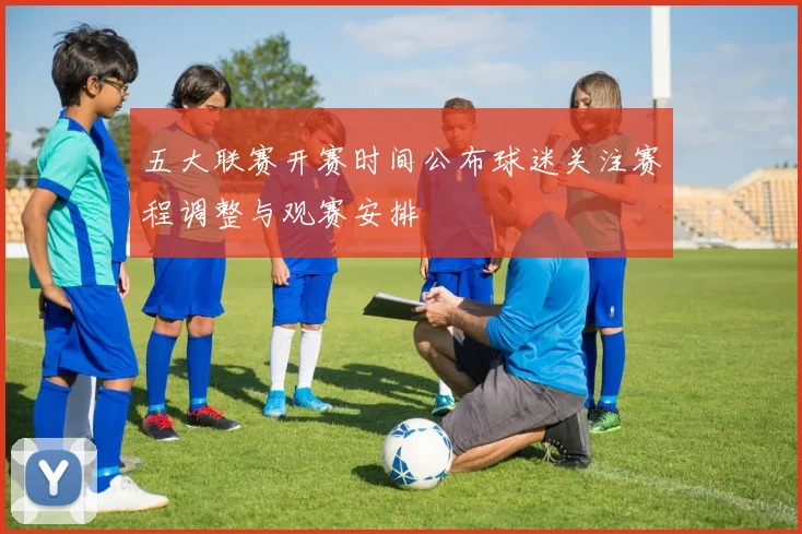 五大联赛开赛时间公布球迷关注赛程调整与观赛安排