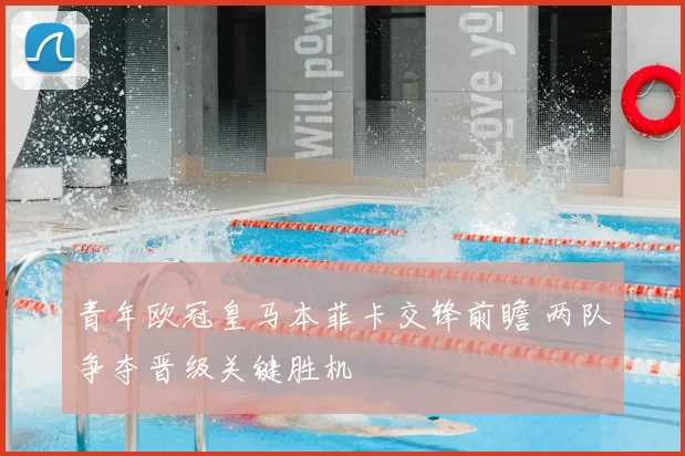 青年欧冠皇马本菲卡交锋前瞻 两队争夺晋级关键胜机