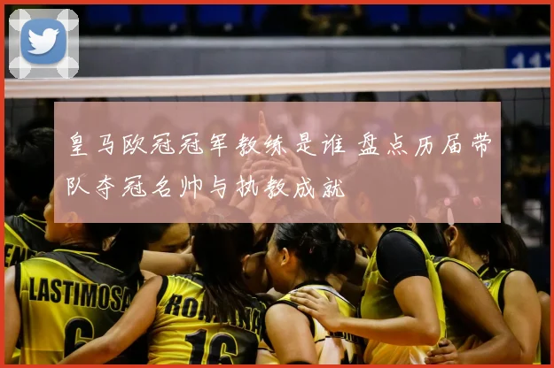 皇马欧冠冠军教练是谁 盘点历届带队夺冠名帅与执教成就