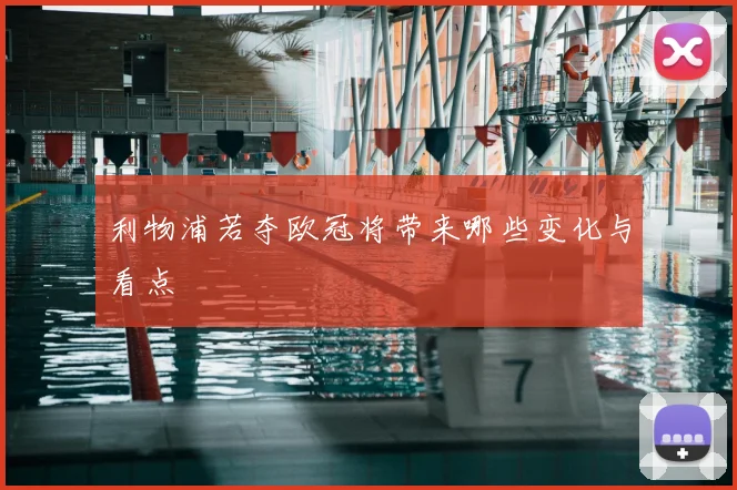 利物浦若夺欧冠将带来哪些变化与看点