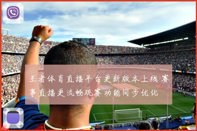 王者体育直播平台更新版本上线 赛事直播更流畅观赛功能同步优化
