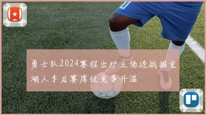 勇士队2024赛程出炉主场连战掘金湖人季后赛席位竞争升温