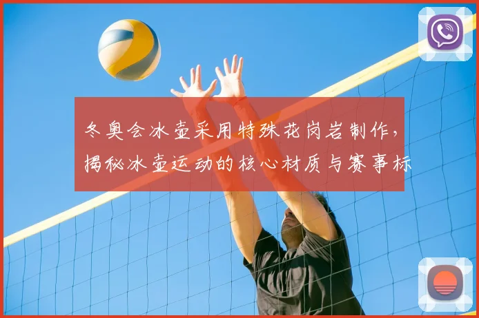 冬奥会冰壶采用特殊花岗岩制作，揭秘冰壶运动的核心材质与赛事标准