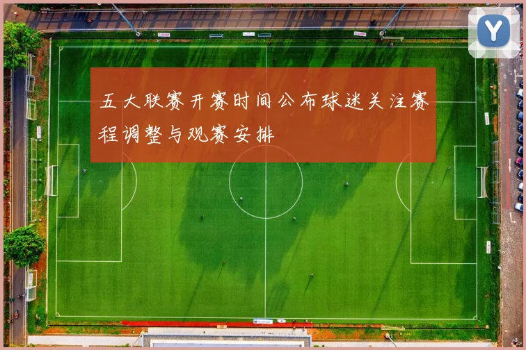 五大联赛开赛时间公布球迷关注赛程调整与观赛安排