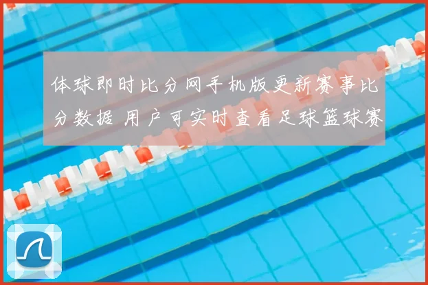 体球即时比分网手机版更新赛事比分数据 用户可实时查看足球篮球赛况