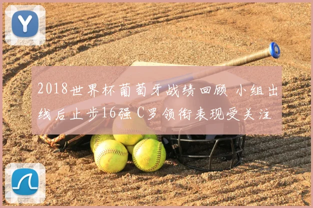 2018世界杯葡萄牙战绩回顾 小组出线后止步16强 C罗领衔表现受关注