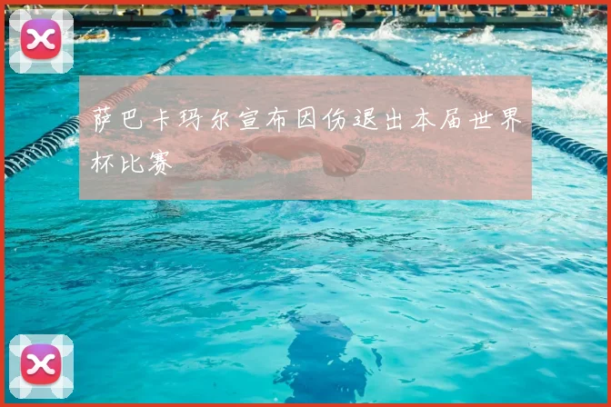 萨巴卡玛尔宣布因伤退出本届世界杯比赛