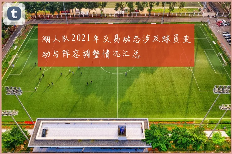 湖人队2021年交易动态涉及球员变动与阵容调整情况汇总