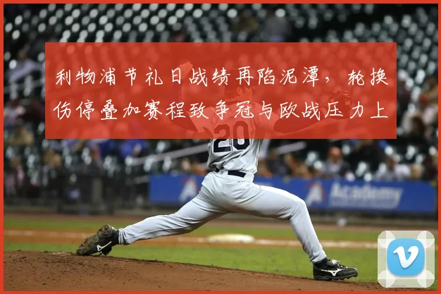 利物浦节礼日战绩再陷泥潭，轮换伤停叠加赛程致争冠与欧战压力上升