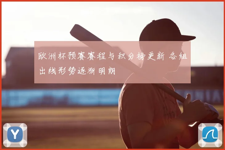 欧洲杯预赛赛程与积分榜更新 各组出线形势逐渐明朗