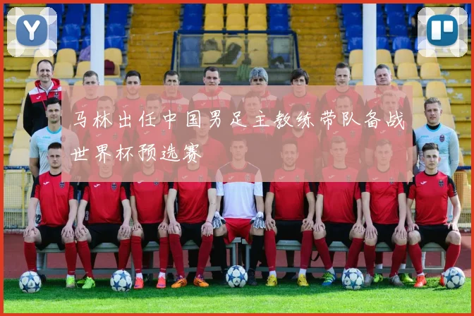 马林出任中国男足主教练带队备战世界杯预选赛